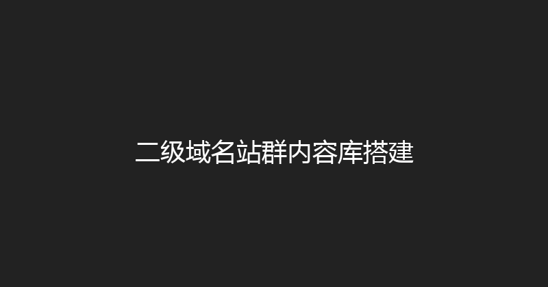 二级域名站群内容库搭建 封面图