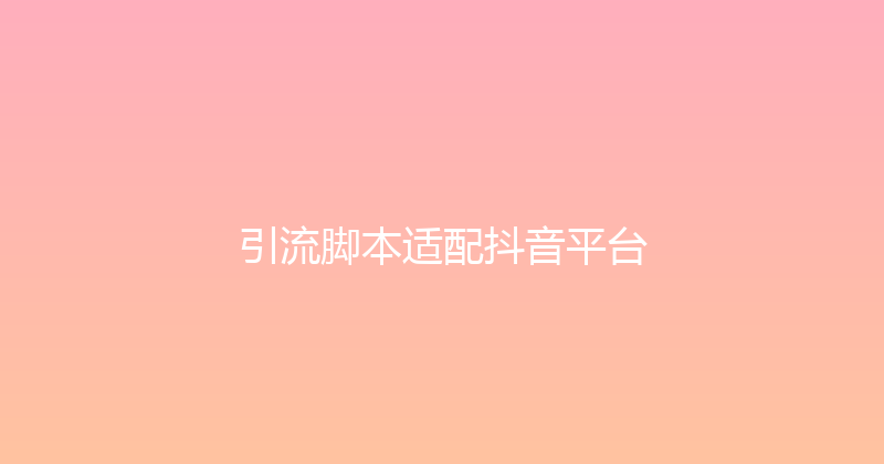 引流脚本适配抖音平台 封面图