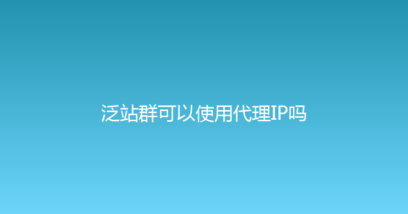 泛站群可以使用代理IP吗 封面图