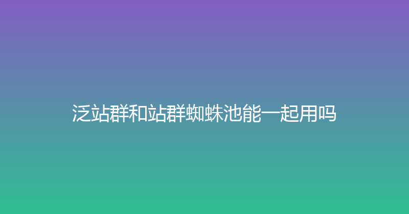 泛站群和站群蜘蛛池能一起用吗 封面图