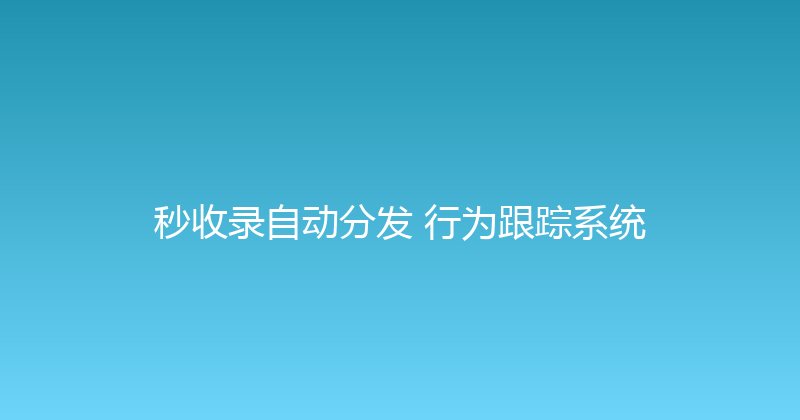 秒收录自动分发+行为跟踪系统 封面图