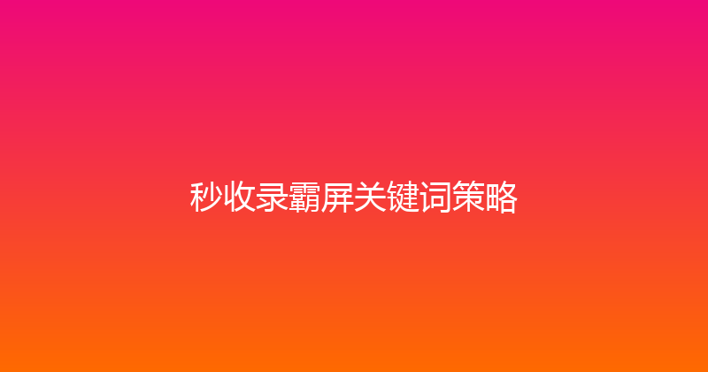 秒收录霸屏关键词策略 封面图