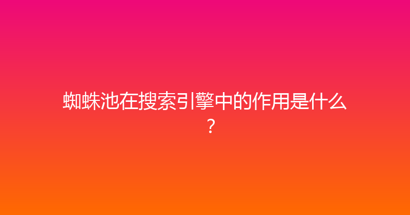 蜘蛛池在搜索引擎中的作用是什么？ 封面图