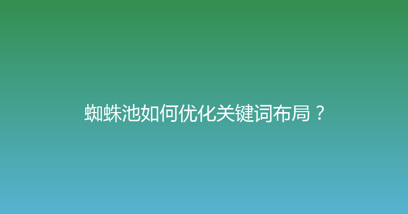 蜘蛛池如何优化关键词布局？ 封面图