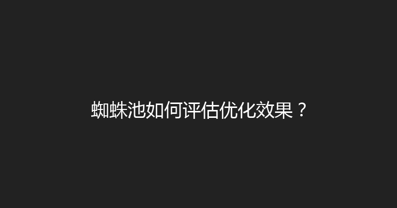 蜘蛛池如何评估优化效果？ 封面图