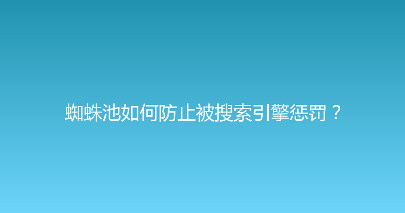 蜘蛛池如何防止被搜索引擎惩罚？ 封面图