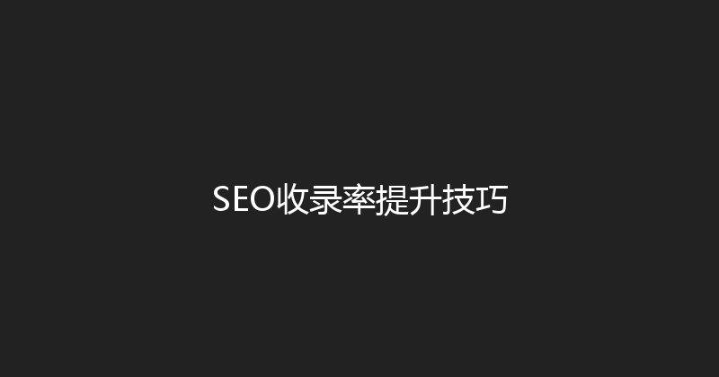 SEO收录率提升技巧 封面图